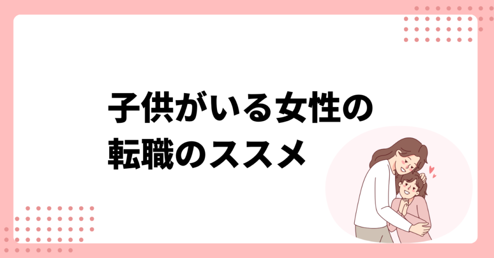 【子持ち女性の転職事情】子供がいる女性が転職する時のポイントや注意点