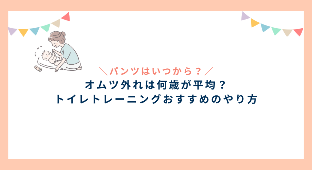 オムツ外れは何歳が平均？パンツはいつから？トイレトレーニングのタイミングとやり方